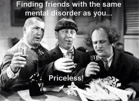 finding friends with the same mental disorder as you    priceless.jpg