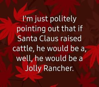 if santa claus raised cattle  he would be a jolly rancher.jpg