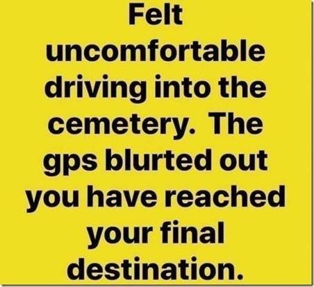GPS  YOU HAVE REACHED YOUR FINAL DESTINATION IN THE CEMETARY.jpg
