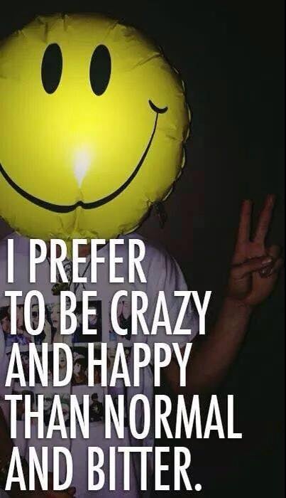 I prefer to be crazy and happy than be normal.jpg