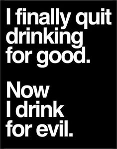 i finally quit drinking for good   now i drink for evil.jpg