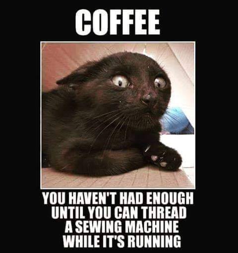 coffee   you havent had enough until you can thread a sewing machine while its running.jpg