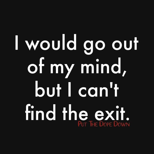 i would go out of my mind but i cant find the exit.jpg