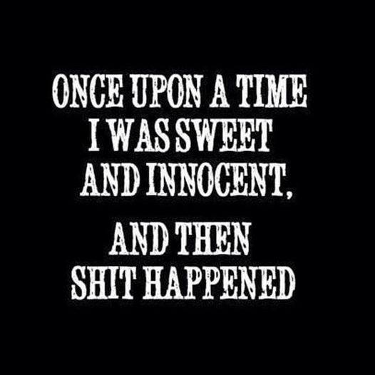 once upon a time i was sweet and innocent   then shit happened.jpg