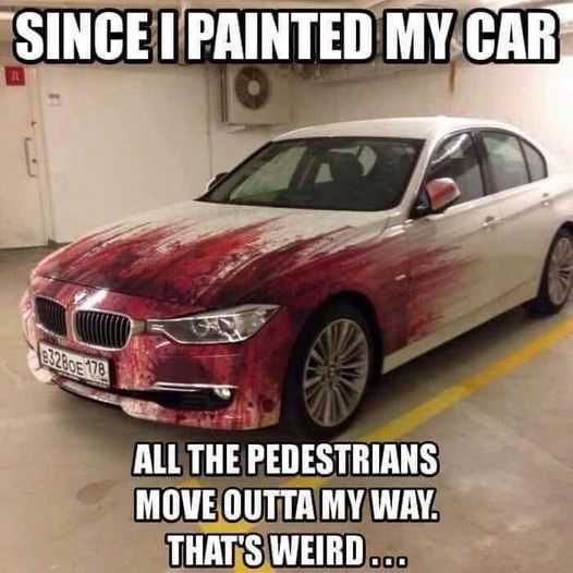 Since I painted my car  all of the pedestrians move out of my way.jpg