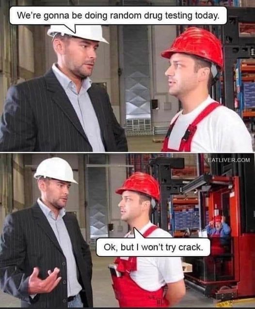 we going to do random drug testing today   okay  but i won't try crack.jpg