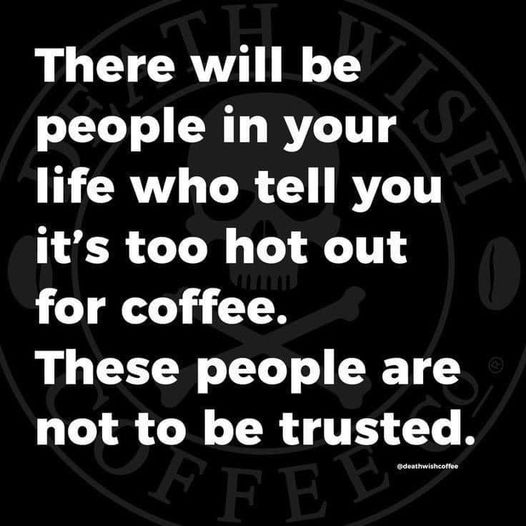 dont trust people who say that it is too hot for coffee.jpg